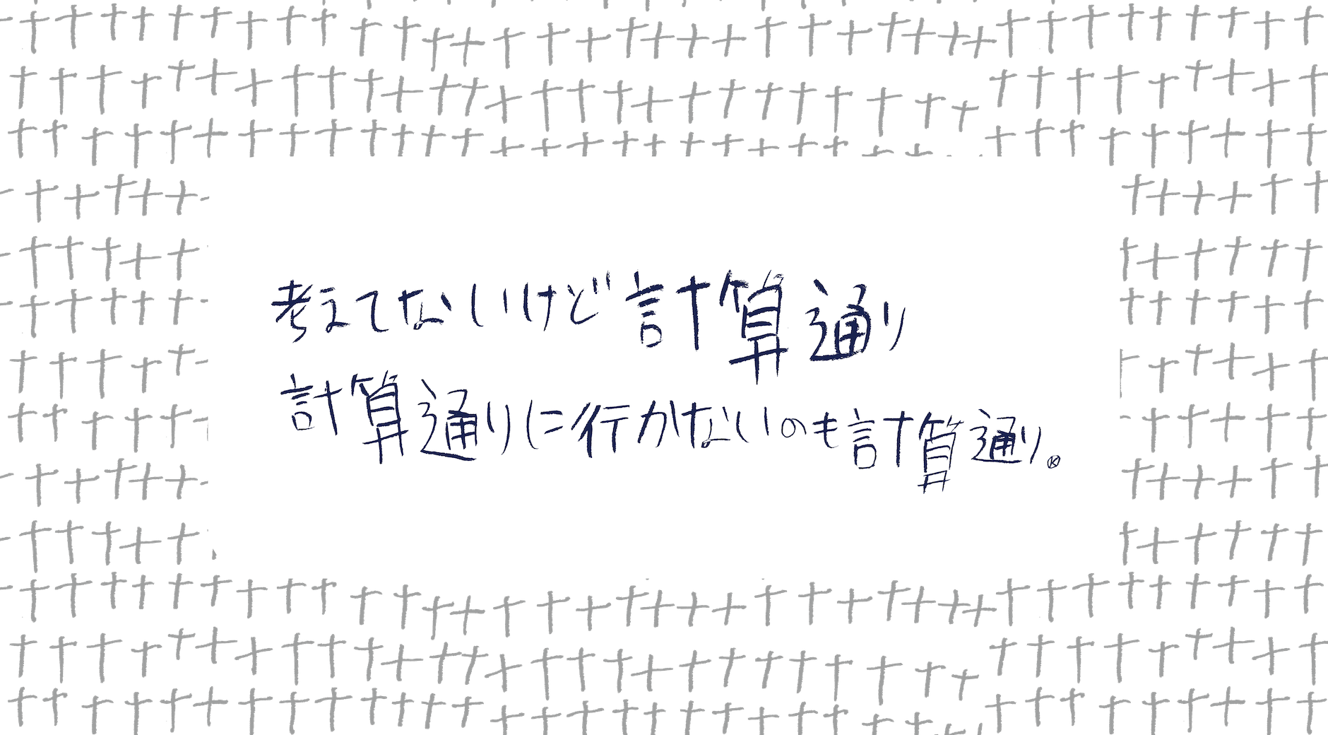 【画像】手書きのパターンを背景に「考えてないけど計算通り　計算通りに行かないのも計算通り。」と書かれている
