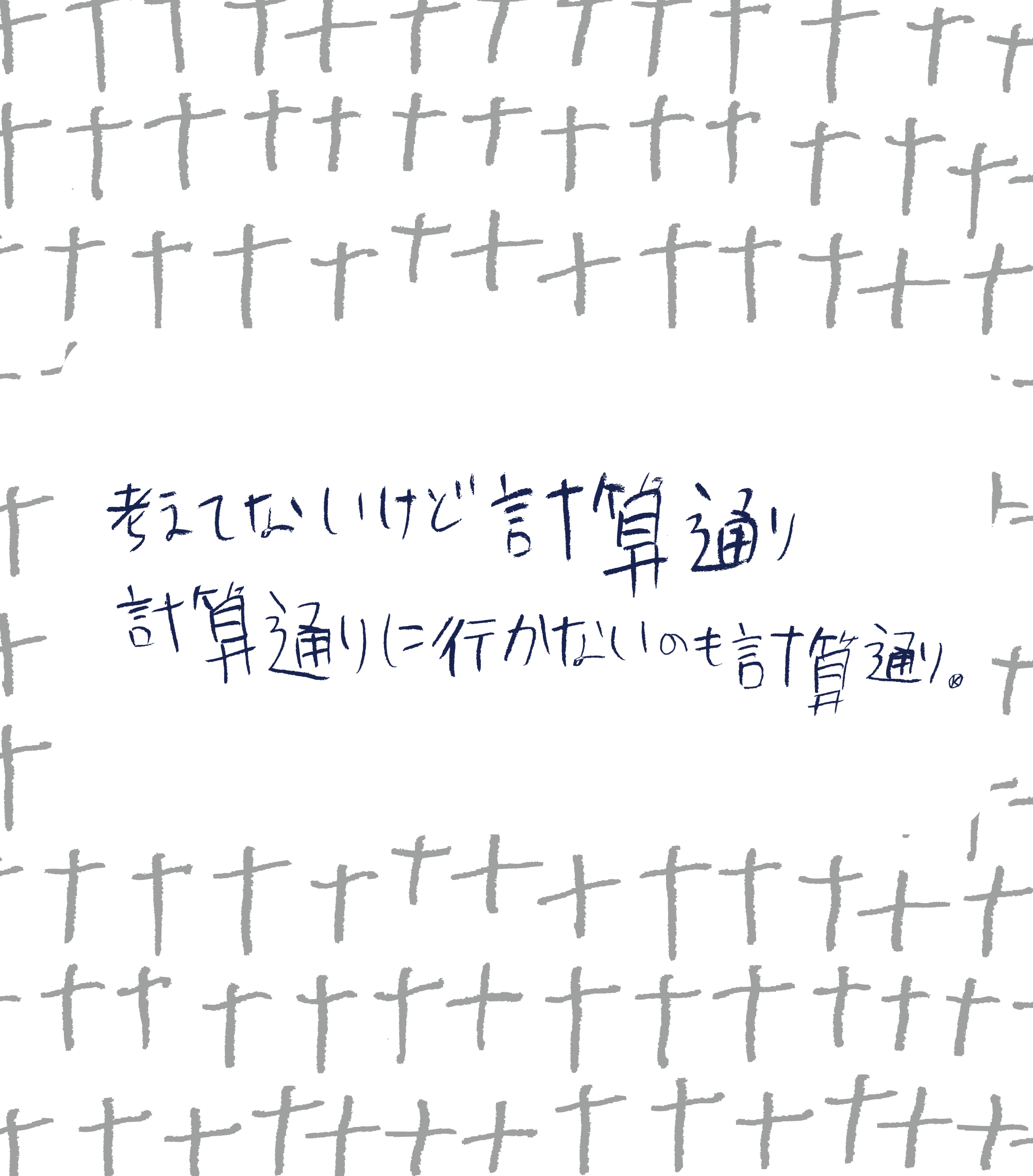【画像】手書きのパターンを背景に「考えてないけど計算通り　計算通りに行かないのも計算通り。」と書かれている