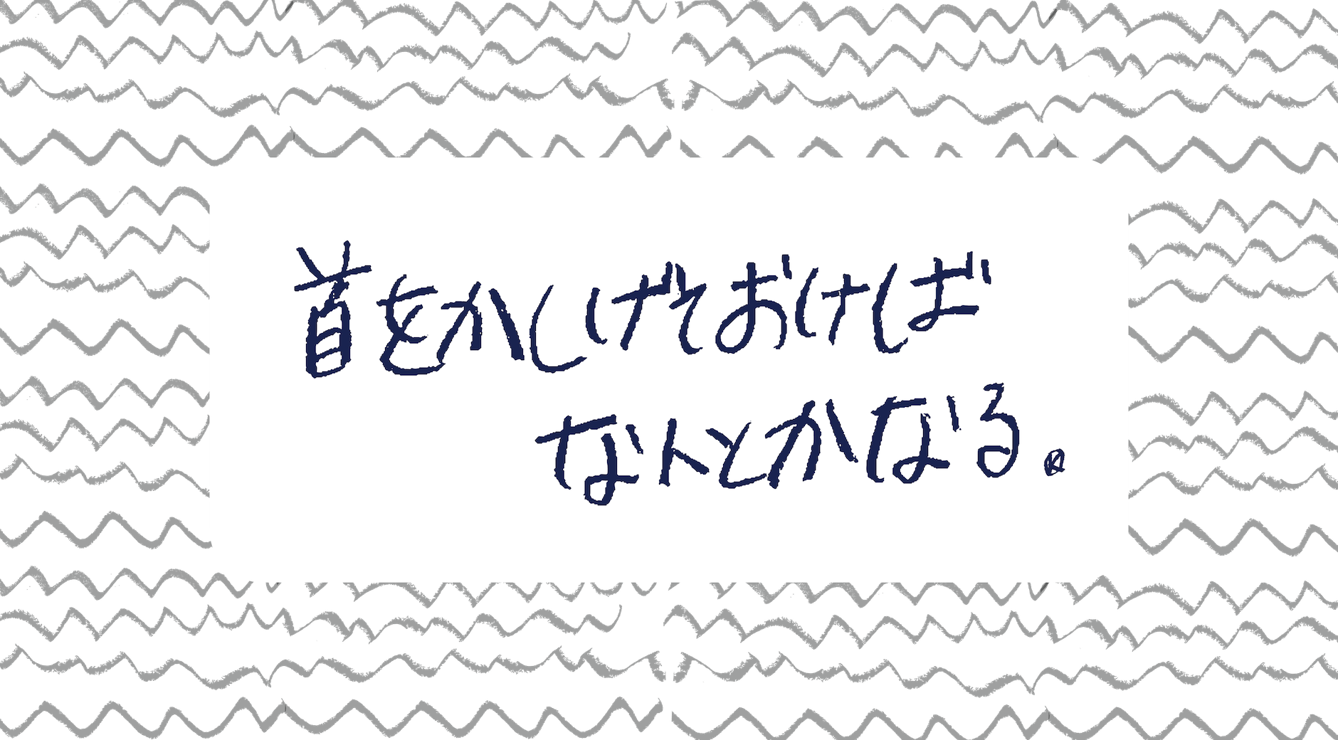 【画像】手書きのパターンを背景に「首をかしげておけばなんとかなる」と書かれている